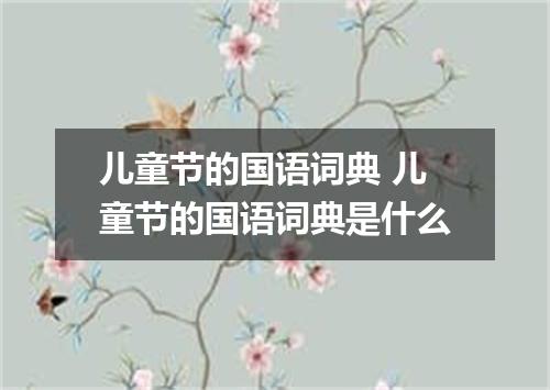 儿童节的国语词典 儿童节的国语词典是什么