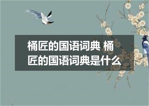 桶匠的国语词典 桶匠的国语词典是什么