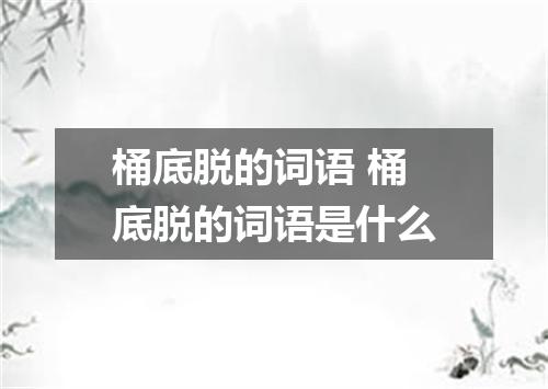 桶底脱的词语 桶底脱的词语是什么