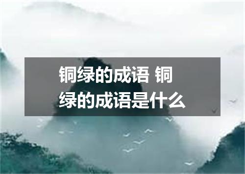 铜绿的成语 铜绿的成语是什么