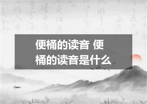 便桶的读音 便桶的读音是什么