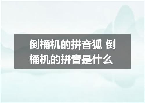 倒桶机的拼音狐 倒桶机的拼音是什么