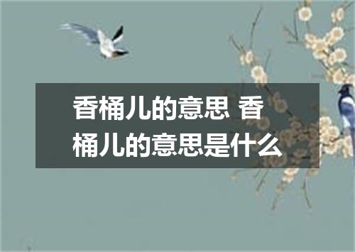 香桶儿的意思 香桶儿的意思是什么