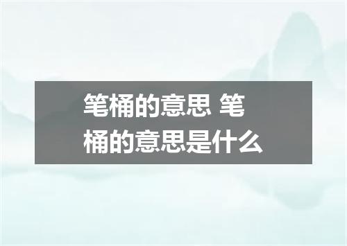 笔桶的意思 笔桶的意思是什么