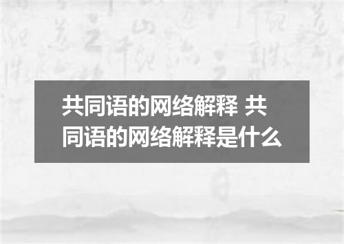 共同语的网络解释 共同语的网络解释是什么
