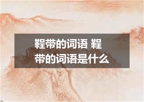 鞓带的词语 鞓带的词语是什么