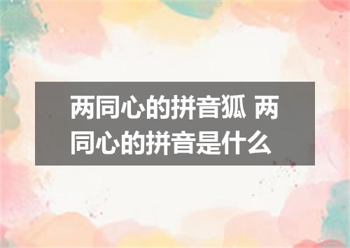 两同心的拼音狐 两同心的拼音是什么