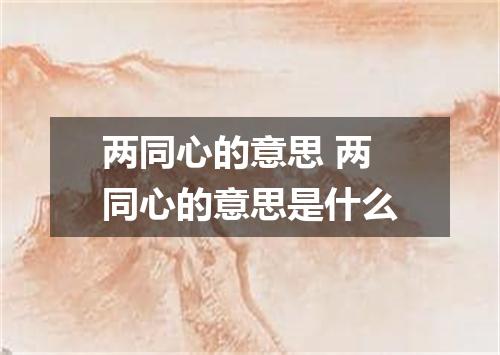 两同心的意思 两同心的意思是什么