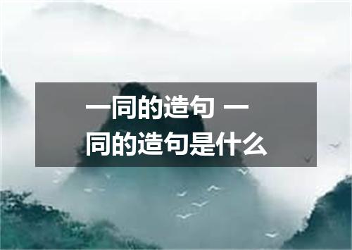 一同的造句 一同的造句是什么