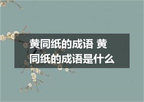黄同纸的成语 黄同纸的成语是什么