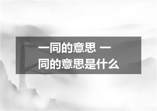 一同的意思 一同的意思是什么