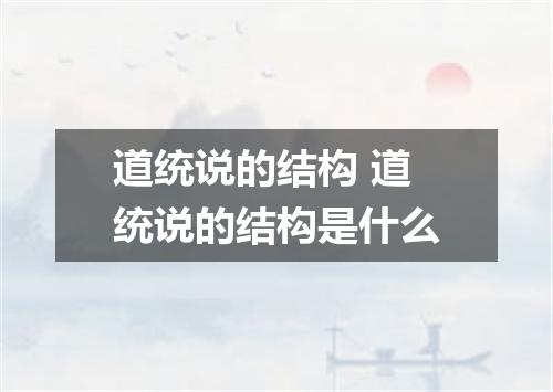 道统说的结构 道统说的结构是什么
