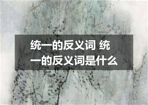 统一的反义词 统一的反义词是什么