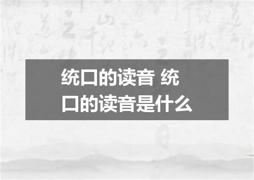 统口的读音 统口的读音是什么