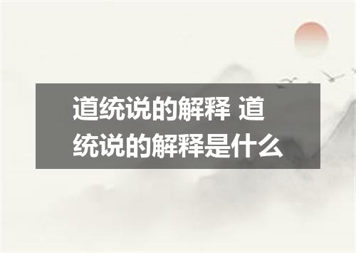 道统说的解释 道统说的解释是什么