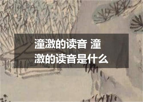 潼激的读音 潼激的读音是什么