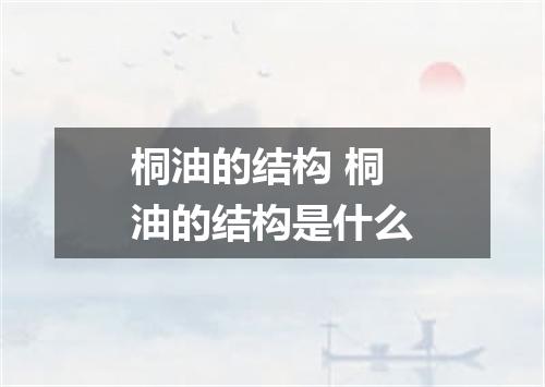 桐油的结构 桐油的结构是什么