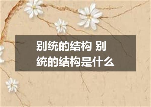 别统的结构 别统的结构是什么