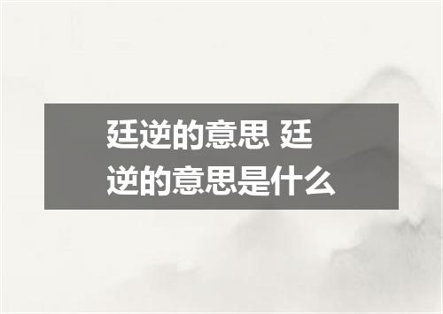 廷逆的意思 廷逆的意思是什么