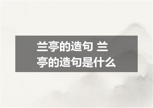 兰亭的造句 兰亭的造句是什么