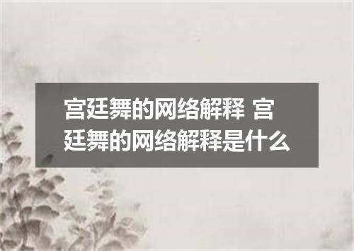 宫廷舞的网络解释 宫廷舞的网络解释是什么