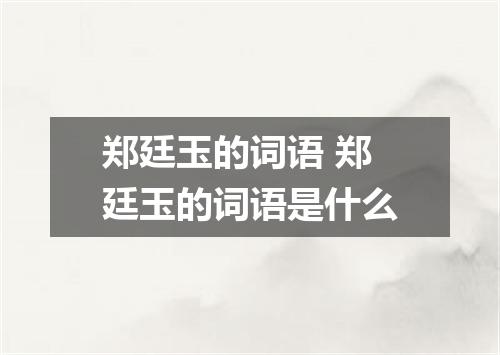 郑廷玉的词语 郑廷玉的词语是什么