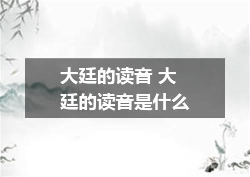 大廷的读音 大廷的读音是什么