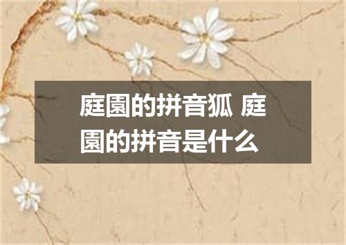 庭園的拼音狐 庭園的拼音是什么