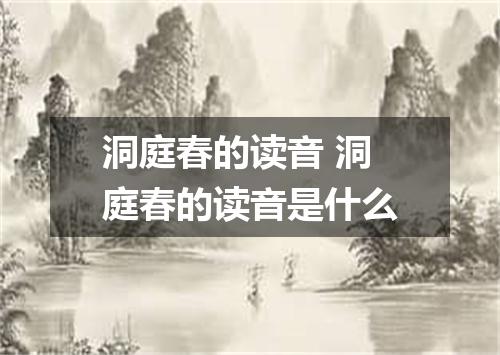 洞庭春的读音 洞庭春的读音是什么
