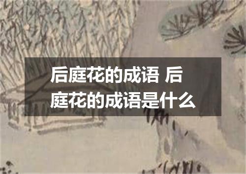 后庭花的成语 后庭花的成语是什么