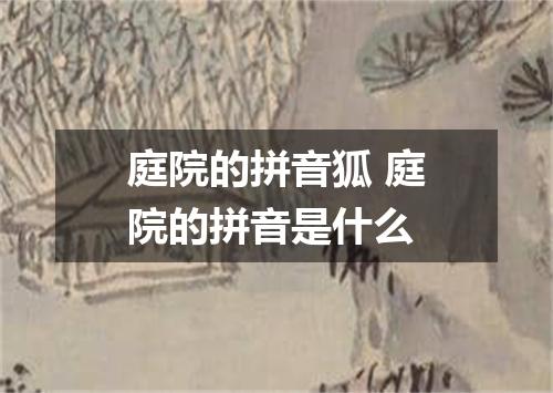 庭院的拼音狐 庭院的拼音是什么