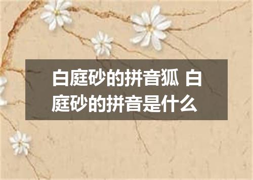 白庭砂的拼音狐 白庭砂的拼音是什么