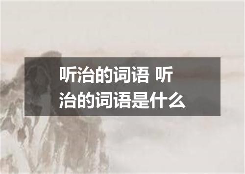 听治的词语 听治的词语是什么