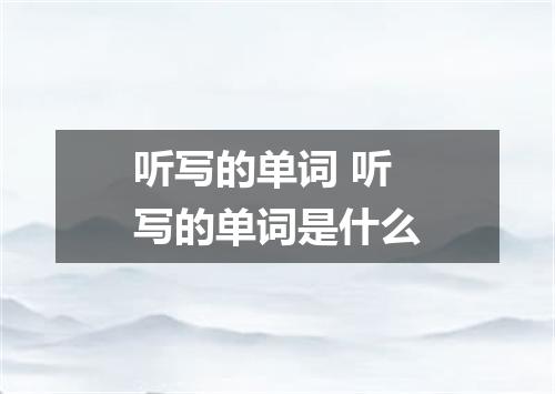 听写的单词 听写的单词是什么