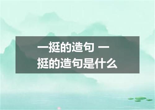 一挺的造句 一挺的造句是什么