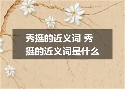 秀挺的近义词 秀挺的近义词是什么