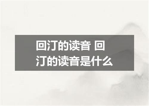 回汀的读音 回汀的读音是什么
