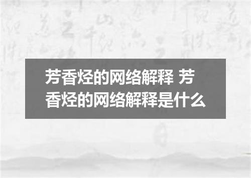 芳香烃的网络解释 芳香烃的网络解释是什么