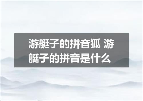 游艇子的拼音狐 游艇子的拼音是什么