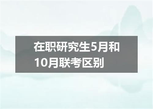 在职研究生5月和10月联考区别