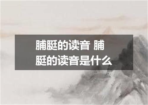脯脡的读音 脯脡的读音是什么