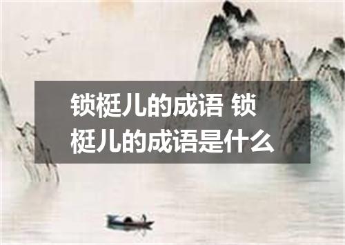 锁梃儿的成语 锁梃儿的成语是什么