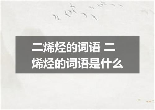 二烯烃的词语 二烯烃的词语是什么