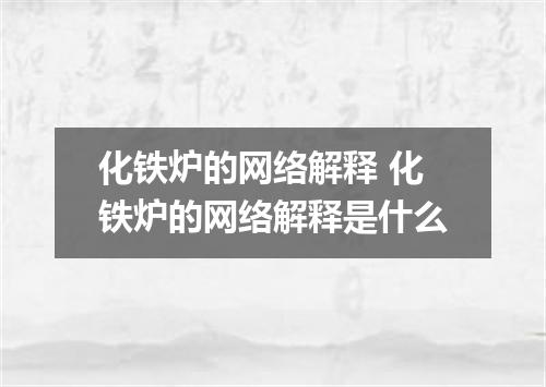 化铁炉的网络解释 化铁炉的网络解释是什么