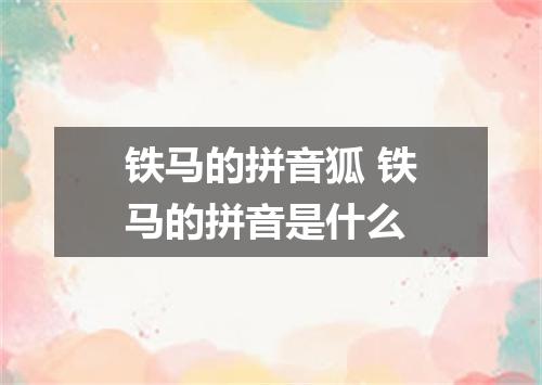 铁马的拼音狐 铁马的拼音是什么