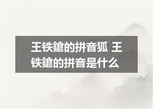 王铁鎗的拼音狐 王铁鎗的拼音是什么