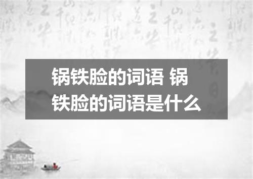 锅铁脸的词语 锅铁脸的词语是什么
