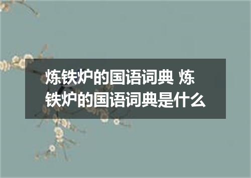 炼铁炉的国语词典 炼铁炉的国语词典是什么