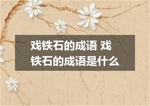 戏铁石的成语 戏铁石的成语是什么