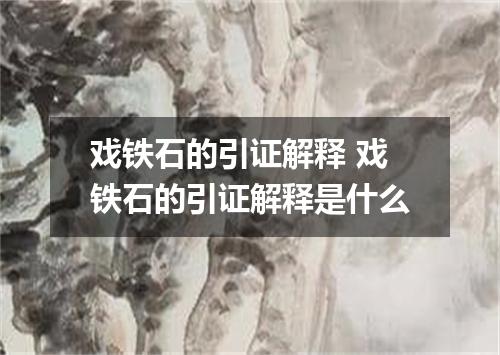 戏铁石的引证解释 戏铁石的引证解释是什么